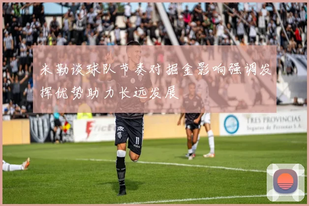 米勒谈球队节奏对掘金影响强调发挥优势助力长远发展