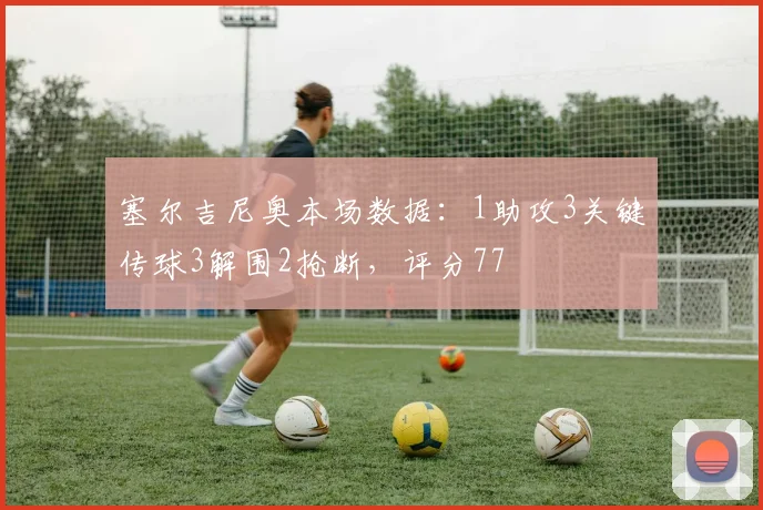 塞尔吉尼奥本场数据：1助攻3关键传球3解围2抢断，评分77
