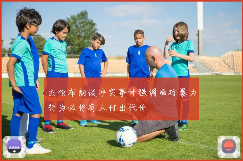 杰伦布朗谈冲突事件强调面对暴力行为必将有人付出代价