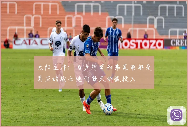 太阳主帅：马卢阿奇和弗莱明都是真正的战士他们每天都很投入