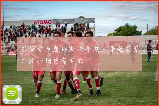 东契奇与詹姆斯联手湖人争冠前景广阔一切皆有可能