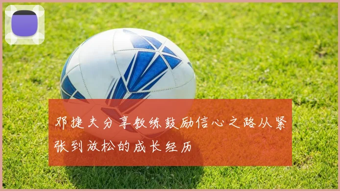 邓捷夫分享教练鼓励信心之路从紧张到放松的成长经历