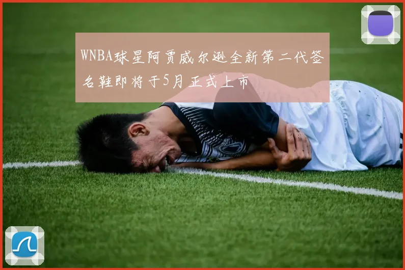 WNBA球星阿贾威尔逊全新第二代签名鞋即将于5月正式上市