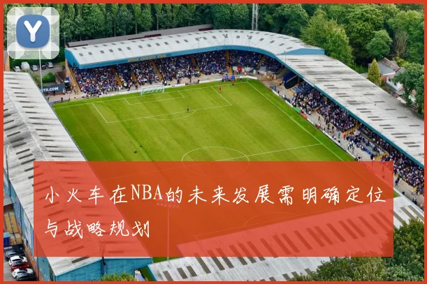 小火车在NBA的未来发展需明确定位与战略规划