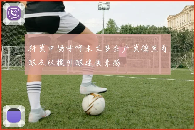 科莫中场呼吁米兰多生产莫德里奇球衣以提升球迷快乐感
