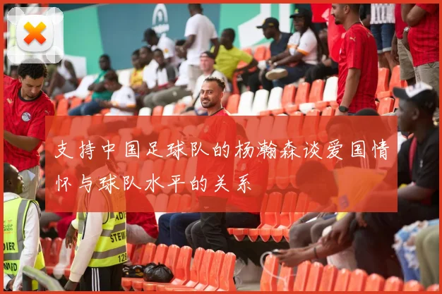 支持中国足球队的杨瀚森谈爱国情怀与球队水平的关系