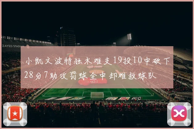 小凯文波特独木难支19投10中砍下28分7助攻罚球全中却难救球队