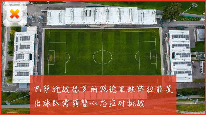 巴萨迎战赫罗纳佩德里缺阵拉菲复出球队需调整心态应对挑战