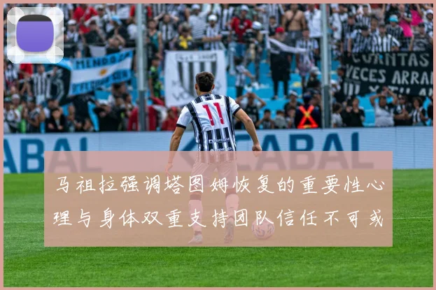 马祖拉强调塔图姆恢复的重要性心理与身体双重支持团队信任不可或缺